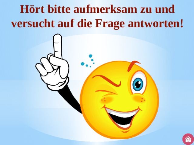 Hört bitte aufmerksam zu und versucht auf die Frage antworten! 