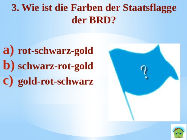 3. Wie ist die Farben der Staatsflagge der BRD?  rot-schwarz-gold schwarz-rot-gold gold-rot-schwarz  