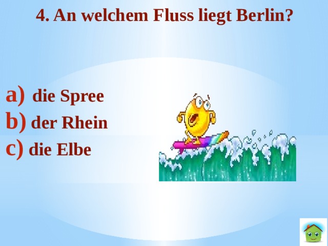 4. An welchem Fluss liegt Berlin?   die Spree  der Rhein  die Elbe   