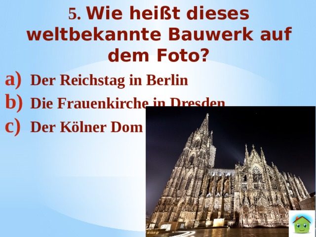 5. Wie heißt dieses weltbekannte Bauwerk auf dem Foto? Der Reichstag in Berlin Die Frauenkirche in Dresden Der Kölner Dom 