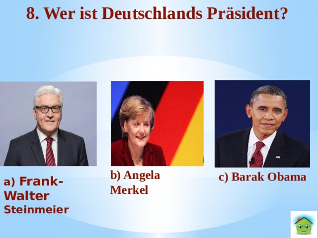 8. Wer ist Deutschlands Präsident? b) Angela Merkel c) Barak Obama a) Frank-Walter Steinmeier  