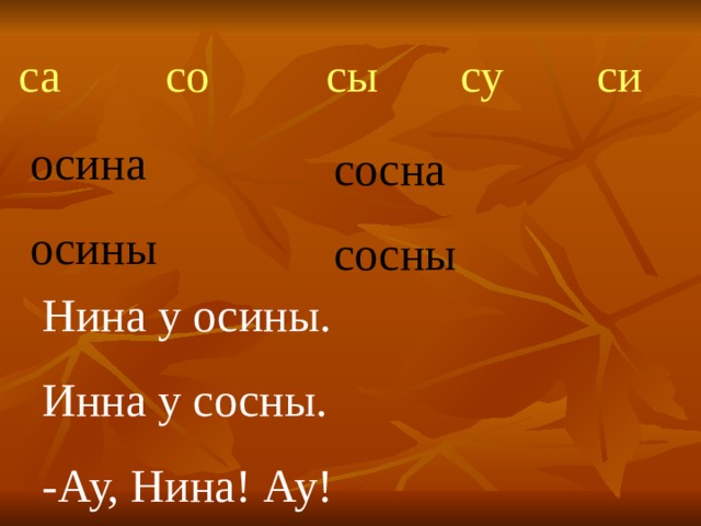 c а со сы су си осина осины сосна сосны Нина у осины. Инна у сосны. -Ау, Нина! Ау! 
