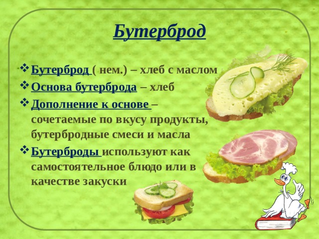 Бутерброд Бутерброд ( нем.) – хлеб с маслом Основа бутерброда  – хлеб Дополнение к основе – сочетаемые по вкусу продукты, бутербродные смеси и масла Бутерброды используют как самостоятельное блюдо или в качестве закуски 