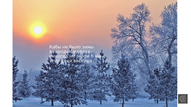 Кабы не было зимы  в городах и сёлах  никогда не знали б мы  этих дней весёлых. 