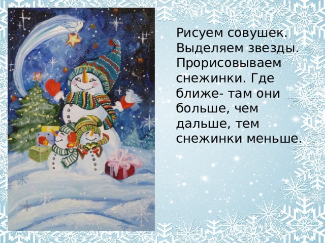 Рисуем совушек. Выделяем звезды. Прорисовываем снежинки. Где ближе- там они больше, чем дальше, тем снежинки меньше. 