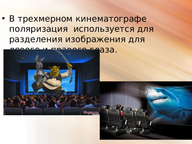 В трехмерном кинематографе поляризация используется для разделения изображения для левого и правого глаза. 