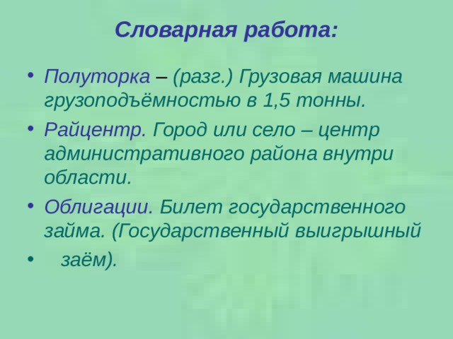 Словарная работа:   Полуторка – (разг.) Грузовая машина грузоподъёмностью в 1,5 тонны. Райцентр.  Город или село – центр административного района внутри области. Облигации.  Билет государственного займа. (Государственный выигрышный  заём). 