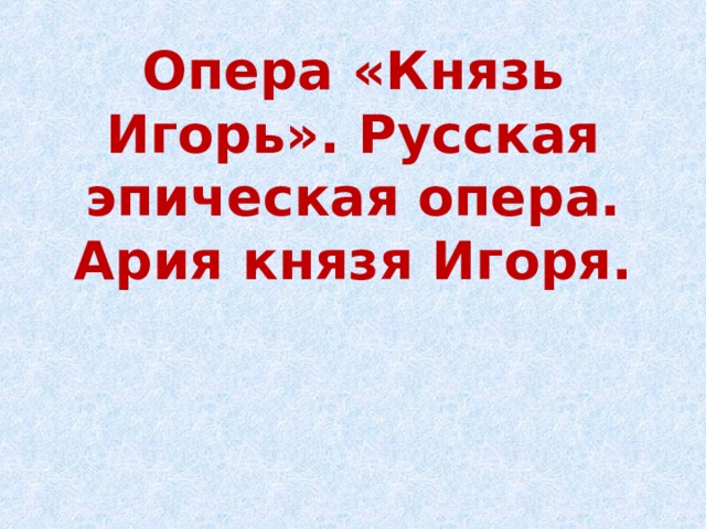 Опера «Князь Игорь». Русская эпическая опера. Ария князя Игоря.   