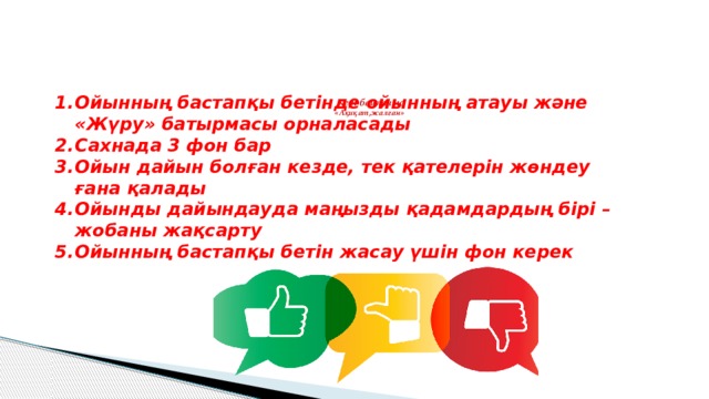 Ойынның бастапқы бетінде ойынның атауы және «Жүру» батырмасы орналасады Сахнада 3 фон бар Ойын дайын болған кезде, тек қателерін жөндеу ғана қалады Ойынды дайындауда маңызды қадамдардың бірі – жобаны жақсарту Ойынның бастапқы бетін жасау үшін фон керек  Кері байланыс  «Ақиқат,жалған»          