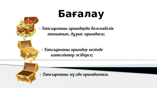 Бағалау - Тапсырманы орындауда белсенділік танытып, дұрыс орындаса; - Тапсырманы орындау кезінде қателіктер жіберсе; - Тапсырманы мүлде орындамаса. 