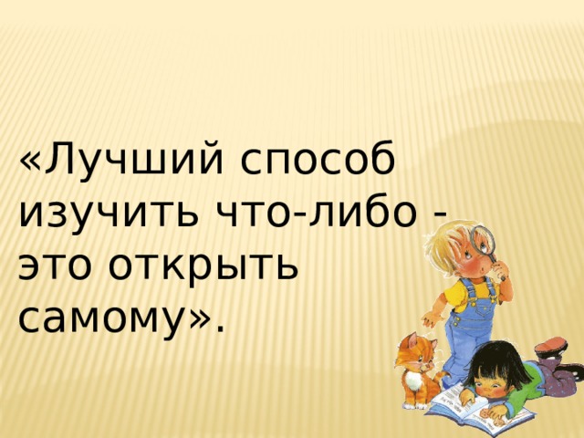 «Лучший способ изучить что-либо - это открыть самому».  
