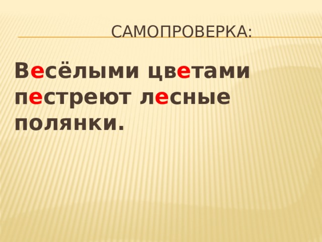  Самопроверка: В е сёлыми цв е тами п е стреют л е сные полянки. 