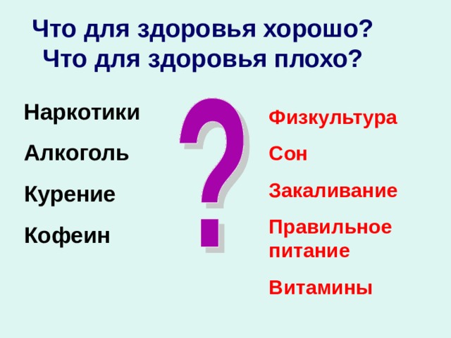 Что для здоровья хорошо?  Что для здоровья плохо? Наркотики Алкоголь Курение Кофеин Физкультура Сон Закаливание Правильное питание Витамины 