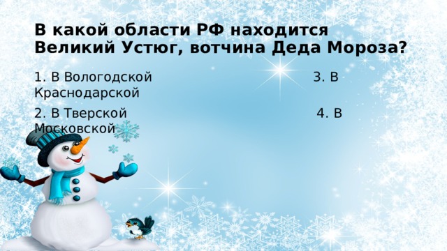 В какой области РФ находится Великий Устюг, вотчина Деда Мороза? 1. В Вологодской 3. В Краснодарской 2. В Тверской 4. В Московской 