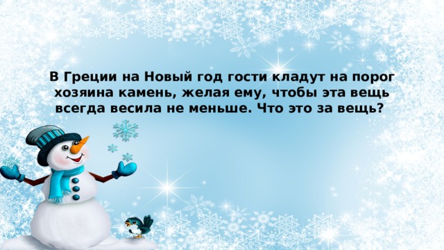 В Греции на Новый год гости кладут на порог хозяина камень, желая ему, чтобы эта вещь всегда весила не меньше. Что это за вещь? 