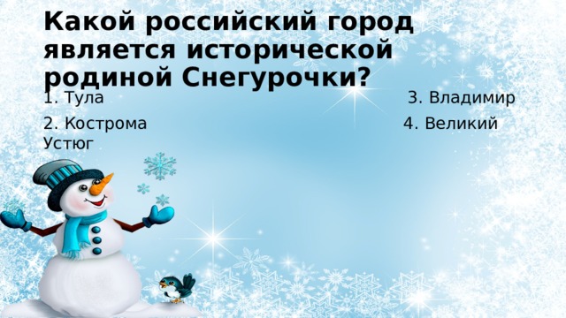 Какой российский город является исторической родиной Снегурочки? 1. Тула 3. Владимир 2. Кострома 4. Великий Устюг 