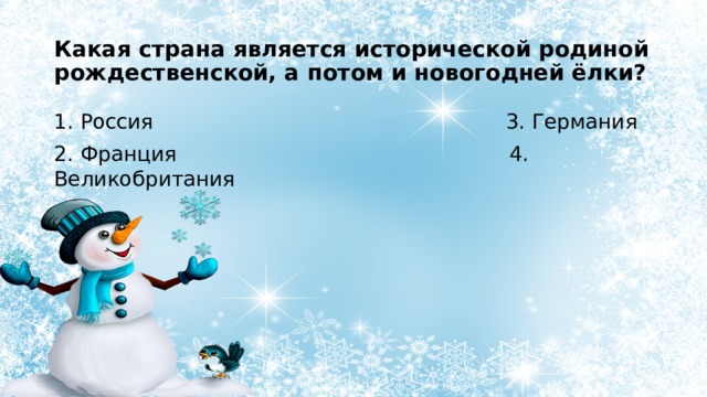 Какая страна является исторической родиной рождественской, а потом и новогодней ёлки? 1. Россия 3. Германия 2. Франция 4. Великобритания 