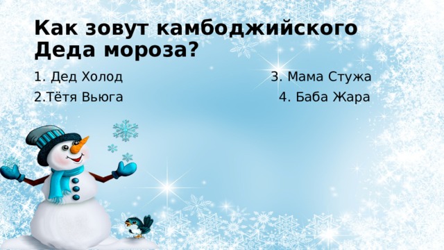 Как зовут камбоджийского Деда мороза? 1. Дед Холод 3. Мама Стужа 2.Тётя Вьюга 4. Баба Жара 