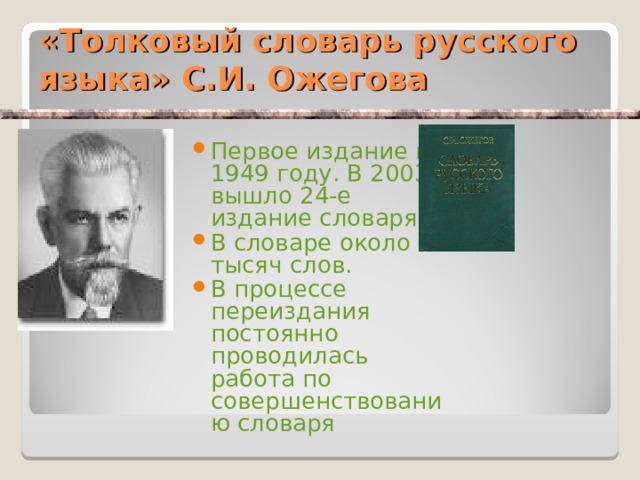 «Толковый словарь русского языка» С.И. Ожегова Первое издание в 1949 году. В 2003 вышло 24-е издание словаря. В словаре около 53 тысяч слов. В процессе переиздания постоянно проводилась работа по совершенствованию словаря 