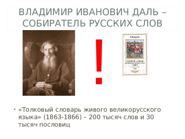 ВЛАДИМИР ИВАНОВИЧ ДАЛЬ – СОБИРАТЕЛЬ РУССКИХ СЛОВ ! Сказать о значении словаря даля,найти цитату «Толковый словарь живого великорусского языка» (1863-1866) – 200 тысяч слов и 30 тысяч пословиц  