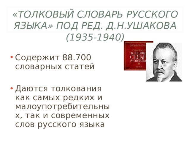 « ТОЛКОВЫЙ СЛОВАРЬ РУССКОГО ЯЗЫКА» ПОД РЕД. Д.Н.УШАКОВА (1935-1940) Содержит 88.700 словарных статей  Даются толкования как самых редких и малоупотребительных, так и современных слов русского языка  Содержит 88.700 словарных статей  Даются толкования как самых редких и малоупотребительных, так и современных слов русского языка  