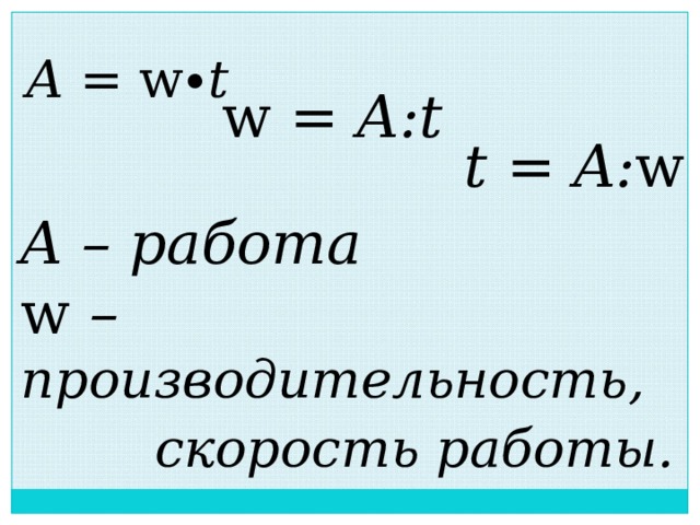 A = w ∙t  w = A:t  t  = A: w A – работа w – производительность,  скорость работы.  