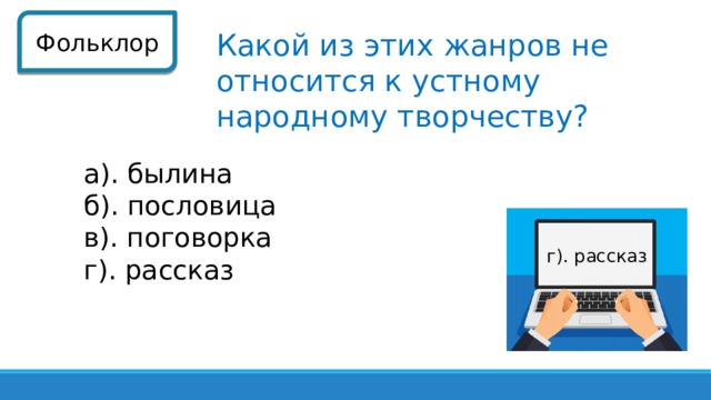 Фольклор Какой из этих жанров не относится к устному народному творчеству? а). былина б). пословица в). поговорка г). рассказ г). рассказ 