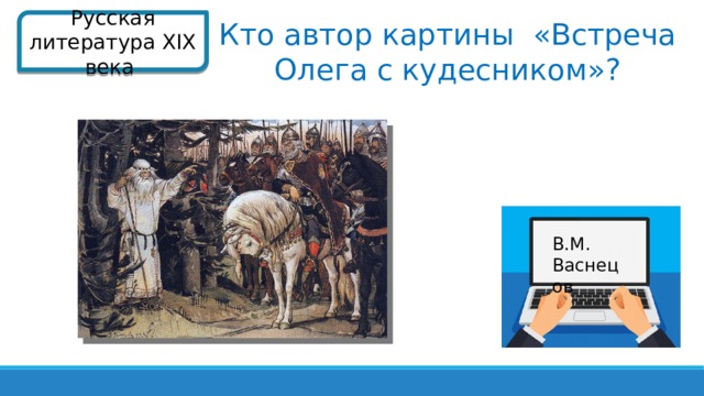 Русская литература XIX века  Кто автор картины «Встреча Олега с кудесником»? В.М. Васнецов  
