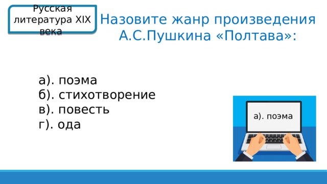 Русская литература XIX века  Назовите жанр произведения А.С.Пушкина «Полтава»: а). поэма б). стихотворение в). повесть г). ода  а). поэма  