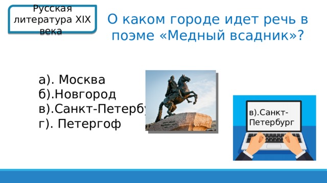 Русская литература XIX века  О каком городе идет речь в поэме «Медный всадник»? а). Москва б).Новгород в).Санкт-Петербург г). Петергоф в).Санкт- Петербург   