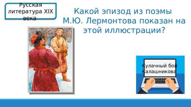 Русская литература XIX века  Какой эпизод из поэмы М.Ю. Лермонтова показан на этой иллюстрации? Кулачный бой Калашникова  
