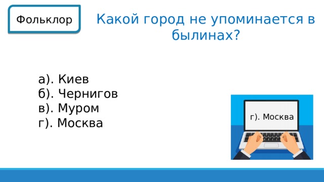 Фольклор Какой город не упоминается в былинах? а). Киев б). Чернигов в). Муром г). Москва г). Москва  