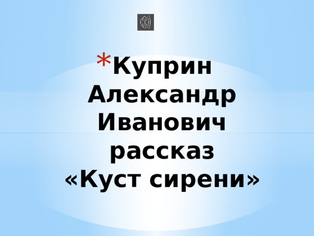 Куприн Александр Иванович  рассказ  «Куст сирени» 
