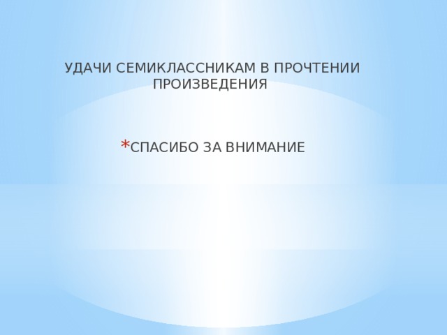 УДАЧИ СЕМИКЛАССНИКАМ В ПРОЧТЕНИИ ПРОИЗВЕДЕНИЯ СПАСИБО ЗА ВНИМАНИЕ 