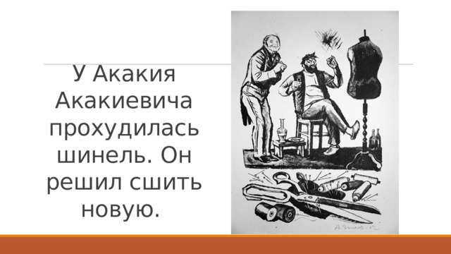 У Акакия Акакиевича прохудилась шинель. Он решил сшить новую. 