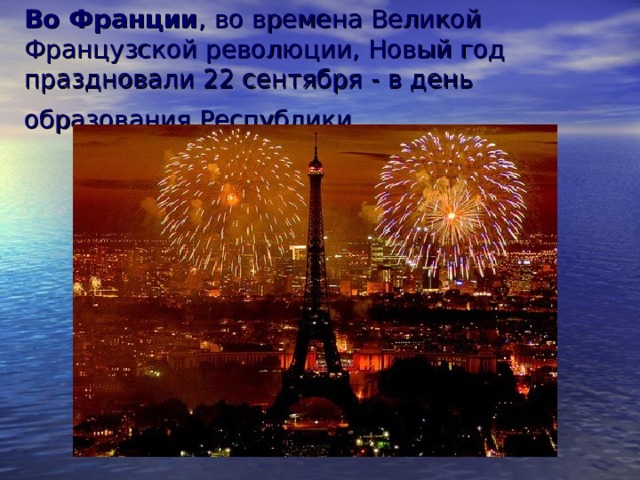 Во Франции , во времена Великой Французской революции, Новый год праздновали 22 сентября - в день образования Республики.  