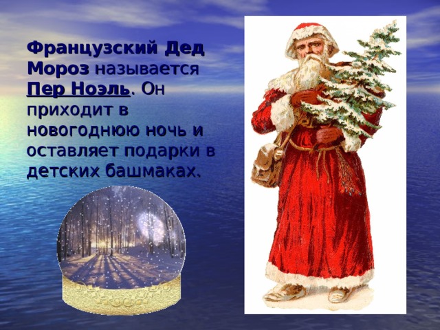 Французский Дед Мороз называется Пер Ноэль . Он приходит в новогоднюю ночь и оставляет подарки в детских башмаках. 