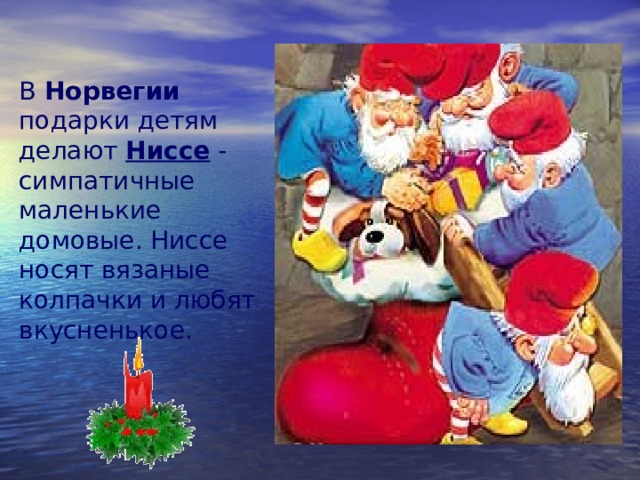В Норвегии подарки детям делают Ниссе - симпатичные маленькие домовые. Ниссе носят вязаные колпачки и любят вкусненькое.    