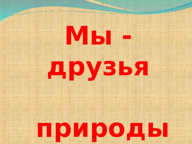 Мы - друзья   природы 