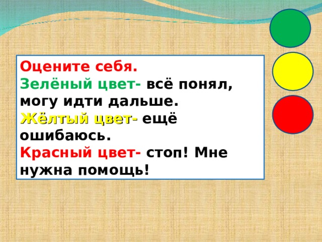 Оцените себя. Зелёный цвет- всё понял, могу идти дальше. Жёлтый цвет- ещё ошибаюсь. Красный цвет- стоп! Мне нужна помощь! 
