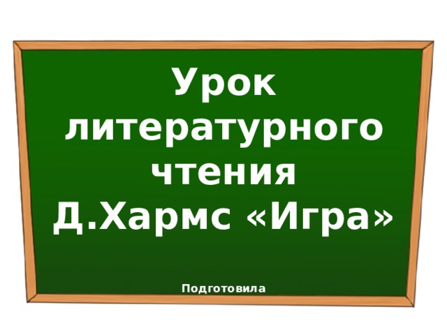  Урок литературного чтения  Д.Хармс «Игра»   Подготовила 