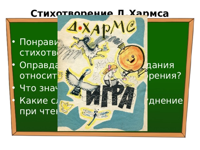 Стихотворение Д.Хармса «Игра» Понравилось ли вам стихотворение Д.Хармса? Оправдались ли ваши ожидания относительно его стихотворения? Что значит «по панели»? Какие слова вызвали затруднение при чтении? 