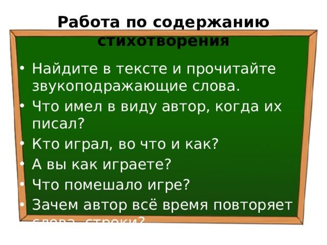 Работа по содержанию стихотворения Найдите в тексте и прочитайте звукоподражающие слова. Что имел в виду автор, когда их писал? Кто играл, во что и как? А вы как играете? Что помешало игре? Зачем автор всё время повторяет слова, строки? 