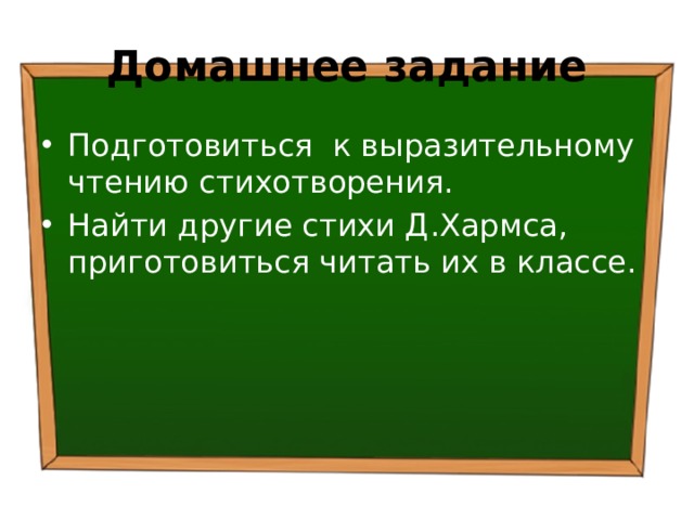 Домашнее задание Подготовиться к выразительному чтению стихотворения. Найти другие стихи Д.Хармса, приготовиться читать их в классе. 