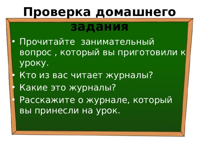 Проверка домашнего задания Прочитайте занимательный вопрос , который вы приготовили к уроку. Кто из вас читает журналы? Какие это журналы? Расскажите о журнале, который вы принесли на урок. 