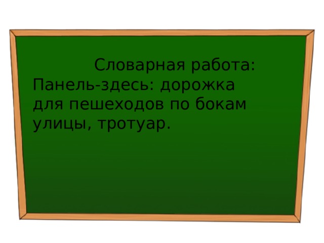  Словарная работа: Панель-здесь: дорожка для пешеходов по бокам улицы, тротуар. 