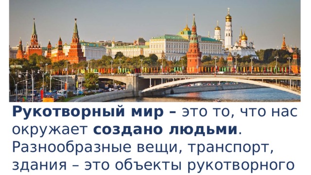 Рукотворный мир – это то, что нас окружает создано людьми . Разнообразные вещи, транспорт, здания – это объекты рукотворного мира. 