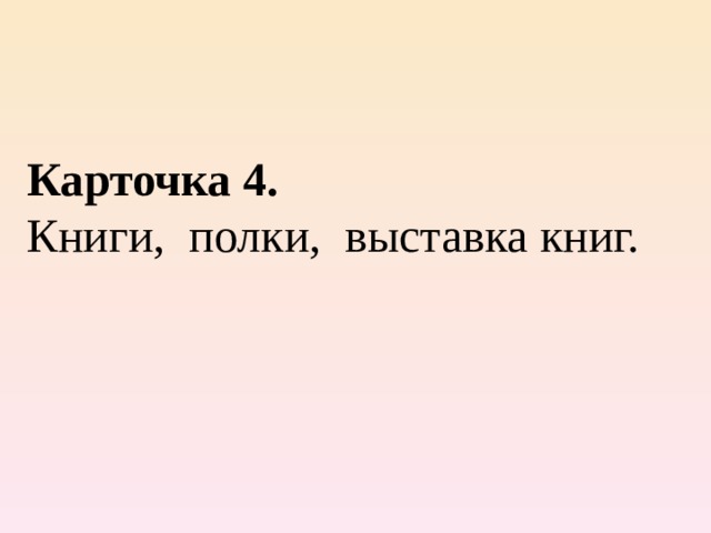 Карточка 4. Книги, полки, выставка книг. 
