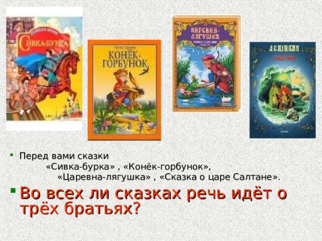 Перед вами сказки  «Сивка-бурка» , «Конёк-горбунок»,  «Царевна-лягушка» , «Сказка о царе Салтане». Во всех ли сказках речь идёт о трёх братьях?  