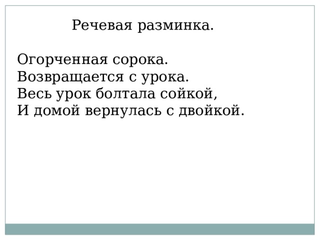  Речевая разминка. Огорченная сорока. Возвращается с урока. Весь урок болтала сойкой, И домой вернулась с двойкой. 